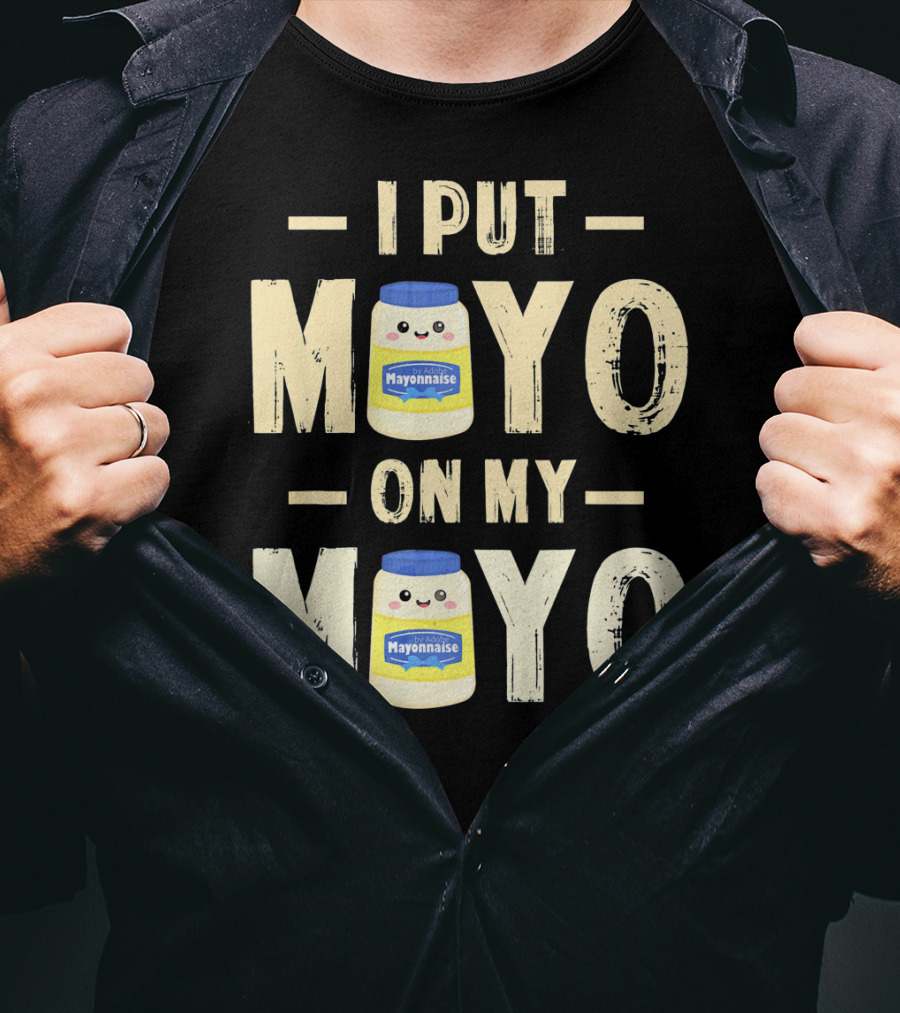 I Put Mayo Mayonnaise On My Mayo T-Shirt