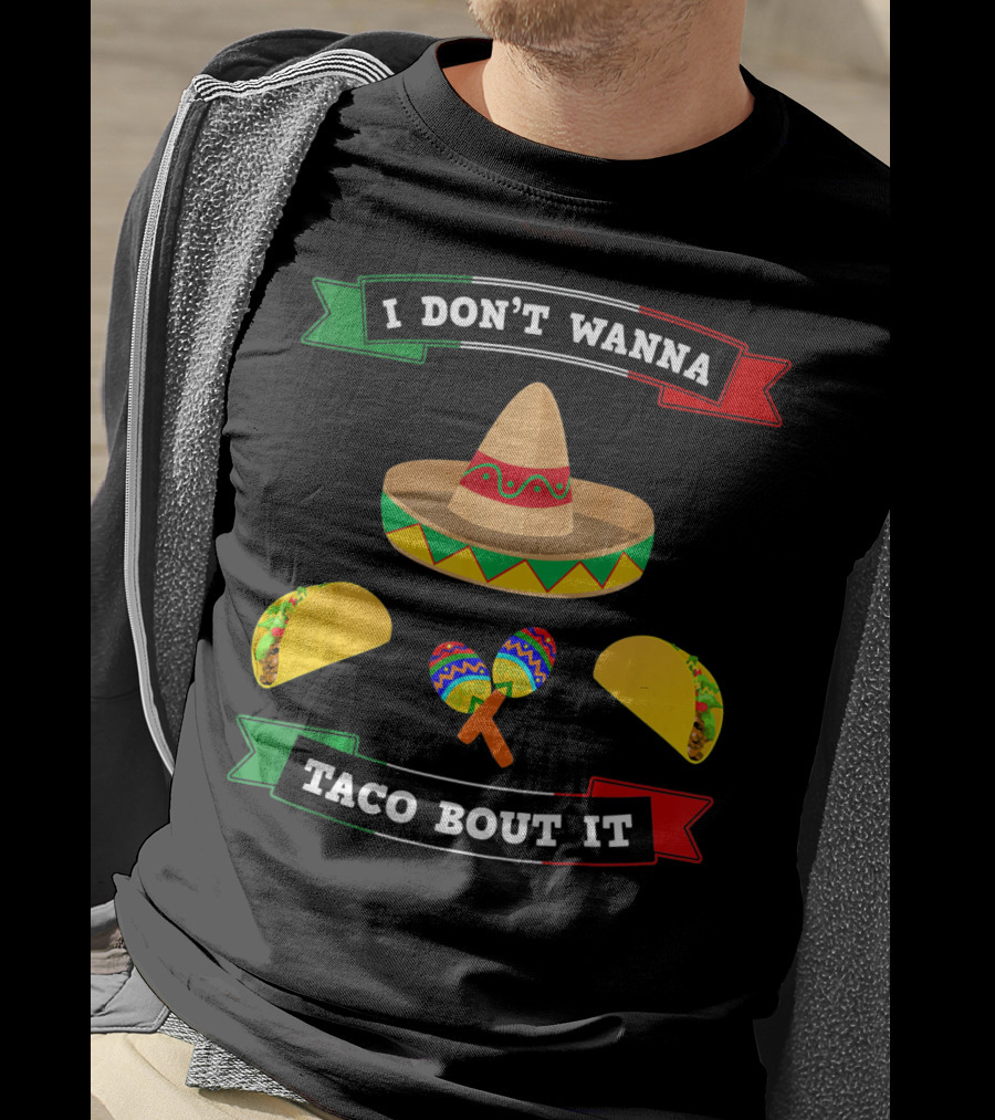 I Don't Wanna Taco Bout It Sombrero Maracas Tacos Cinco De Mayo T-Shirt