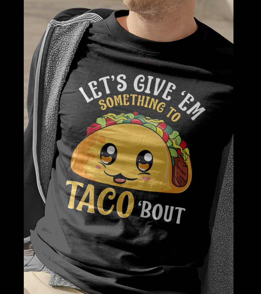 Let's Give Em Something To Taco Bout T-Shirt