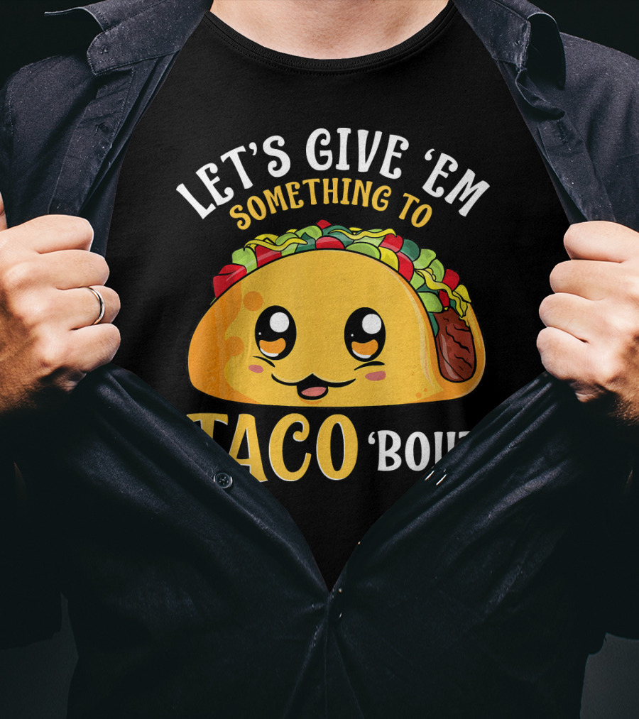 Let's Give Em Something To Taco Bout T-Shirt