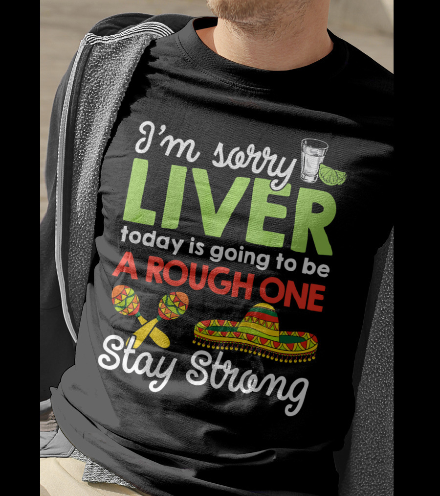 I'm Sorry Liver Today Is Going To Be A Rough One Stay Strong Funny Cinco De Mayo T-Shirt
