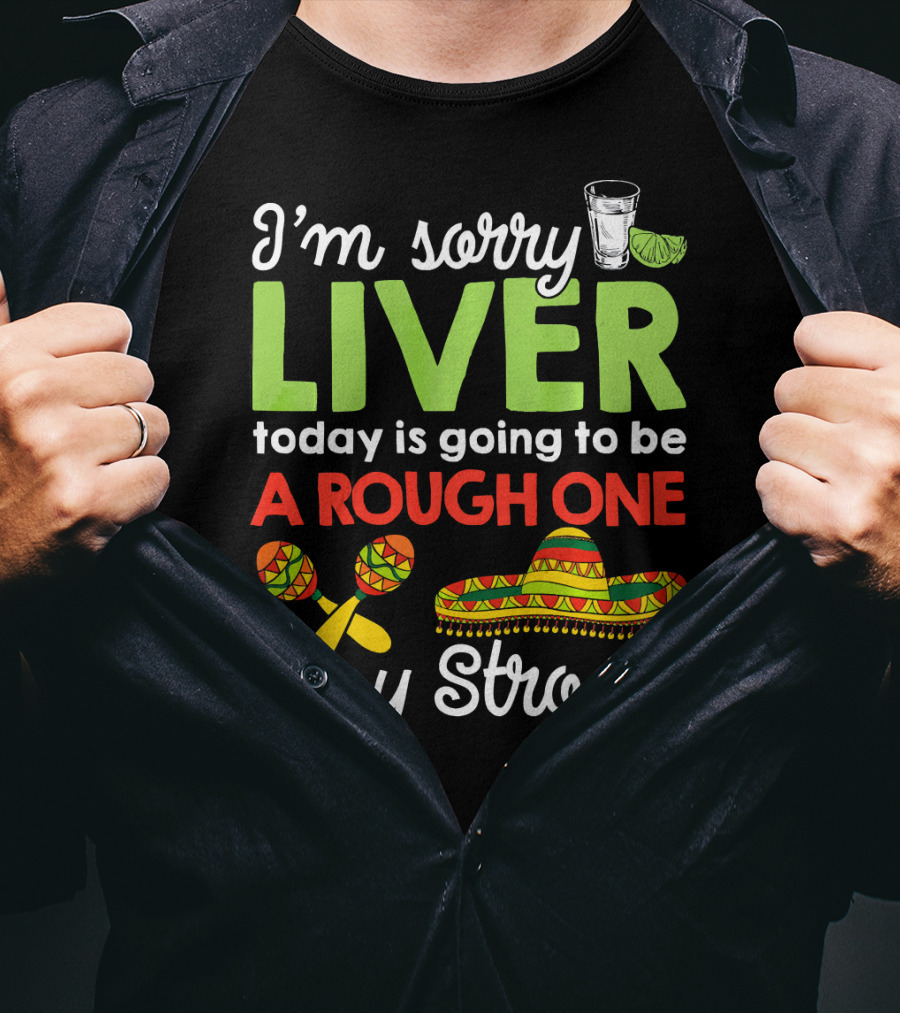 I'm Sorry Liver Today Is Going To Be A Rough One Stay Strong Funny Cinco De Mayo T-Shirt