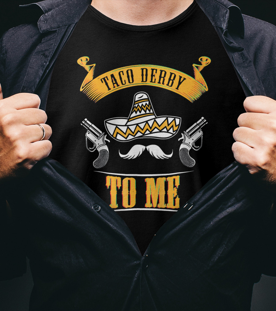 Taco Derby To Me Sombrero Cinco De Mayo Fun T-Shirt