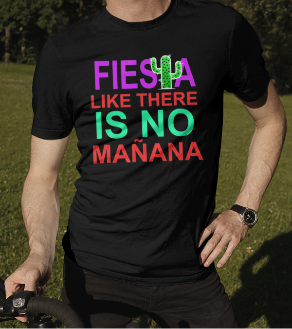 FIESTA LIKE THERE IS NO MAÑANA Cactus T-Shirt