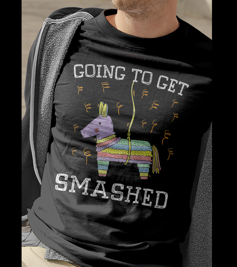 Happy Cinco De Mayo Going To Get Smashed T-Shirt
