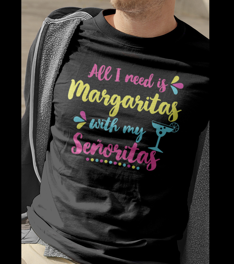 All I Need Is Margaritas With My Señoritas T-Shirt