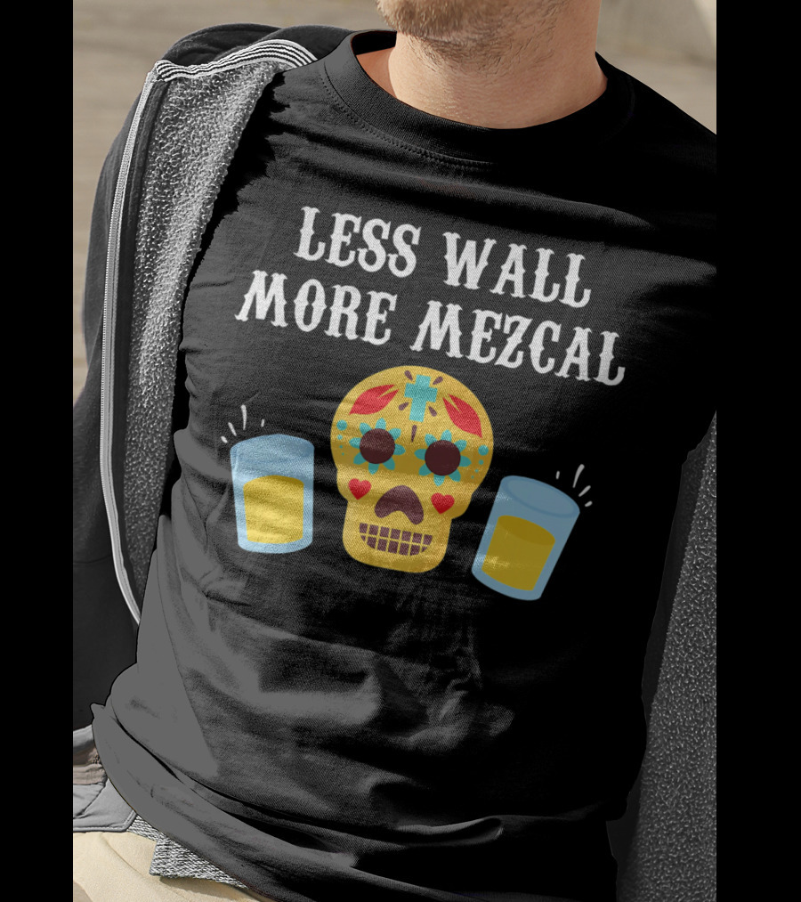Less Wall More Mezcal Sugar Skull Shots Cinco DE Mayo Mexican T-Shirt