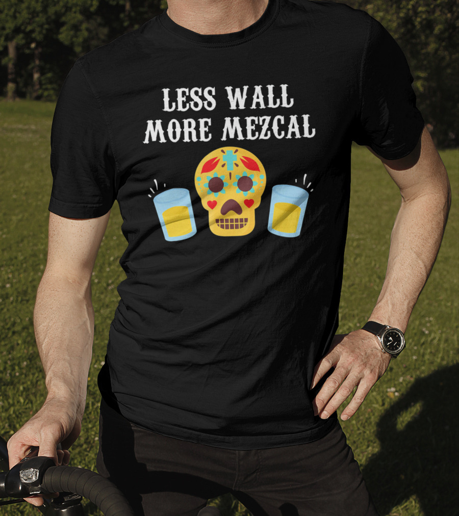 Less Wall More Mezcal Sugar Skull Shots Cinco DE Mayo Mexican T-Shirt