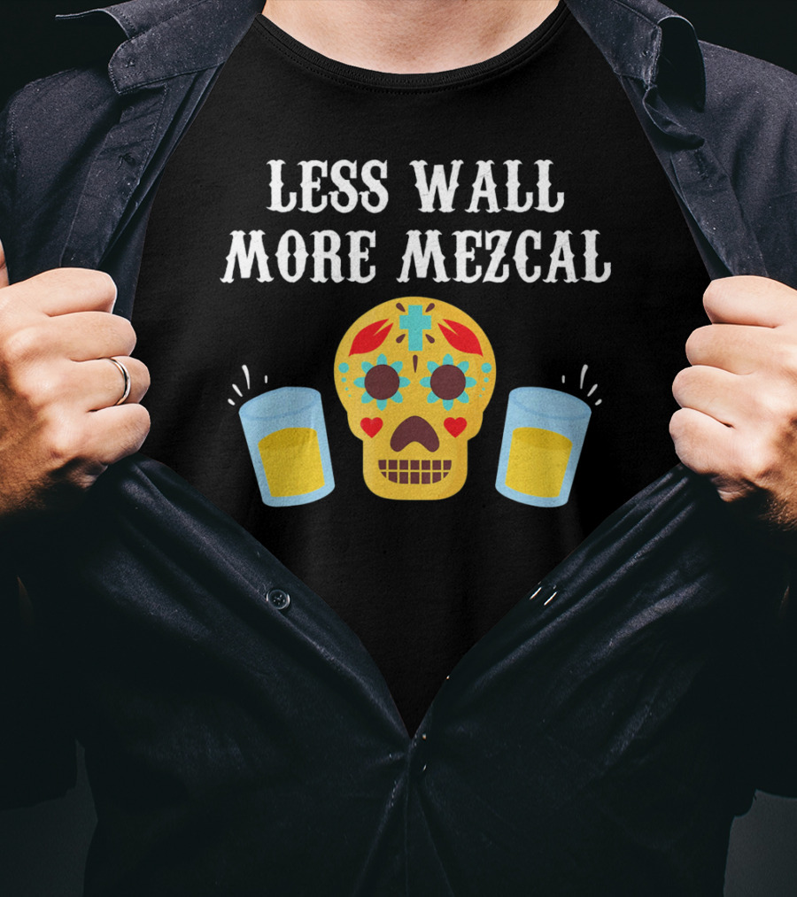 Less Wall More Mezcal Sugar Skull Shots Cinco DE Mayo Mexican T-Shirt