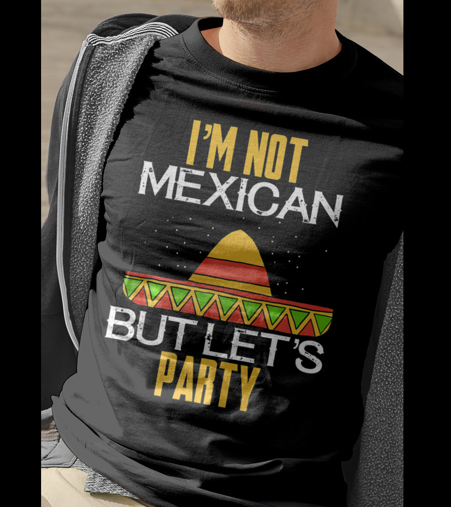 I'm Not Mexican But Let's Party Sombrero Fun Cinco De Mayo T-Shirt