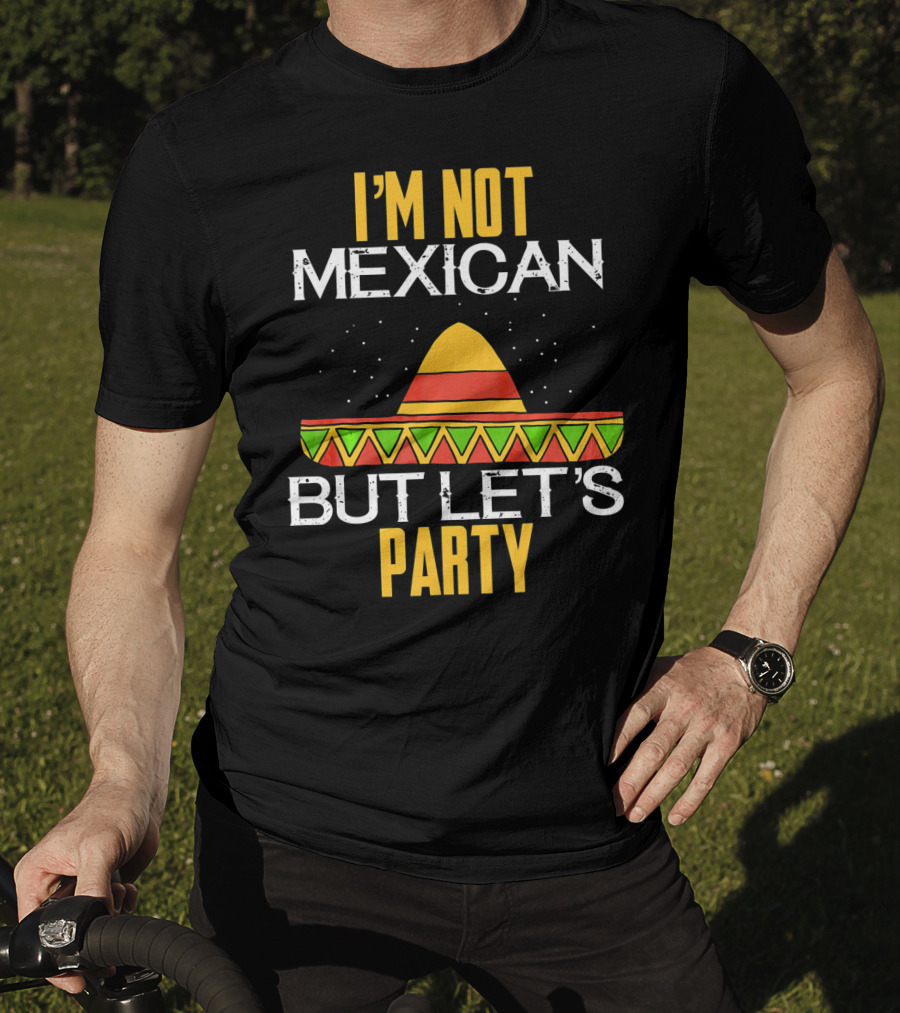 I'm Not Mexican But Let's Party Sombrero Fun Cinco De Mayo T-Shirt