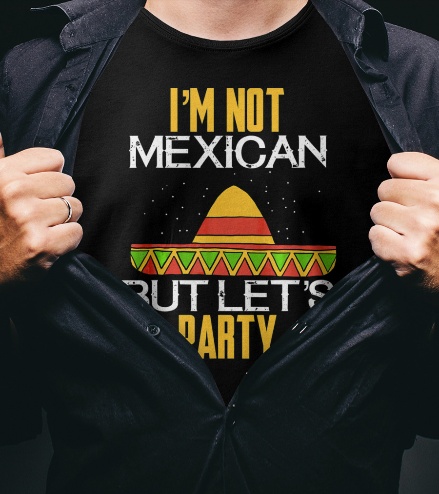 I'm Not Mexican But Let's Party Sombrero Fun Cinco De Mayo T-Shirt