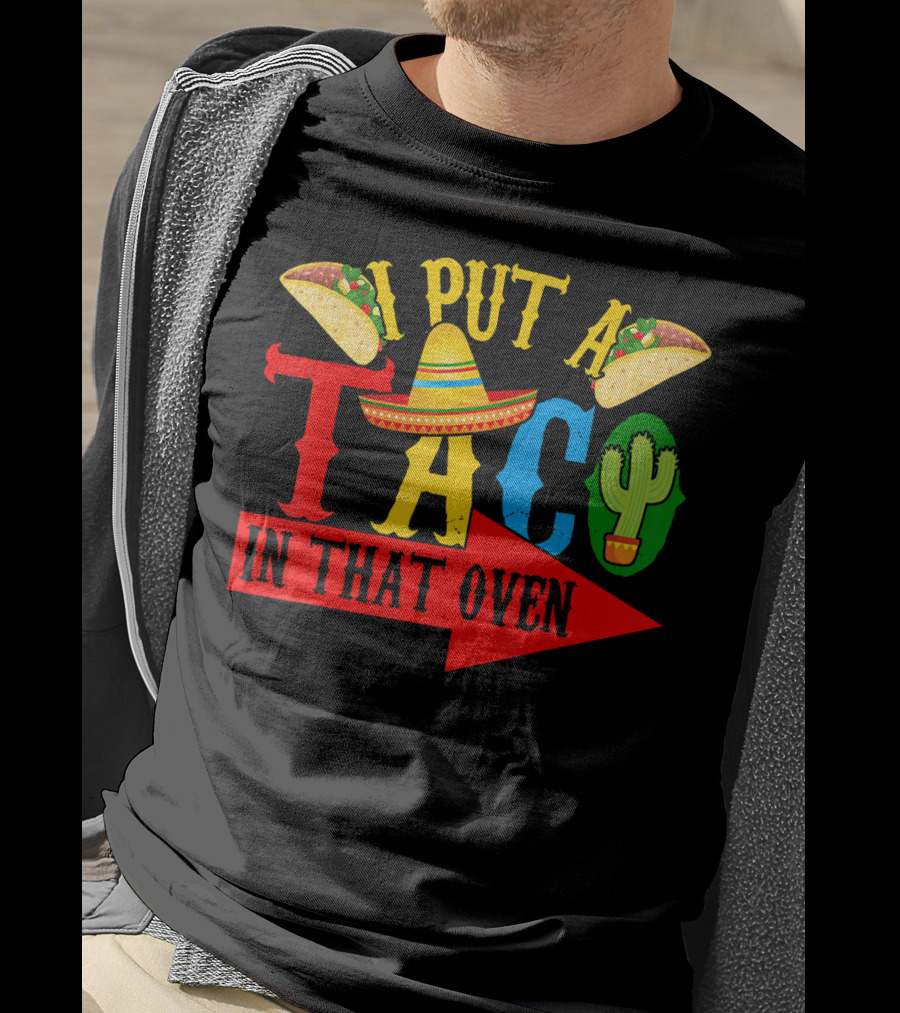 I Put A Taco In That Oven Mexican Food Sombrero Cactus Arrow T-Shirt