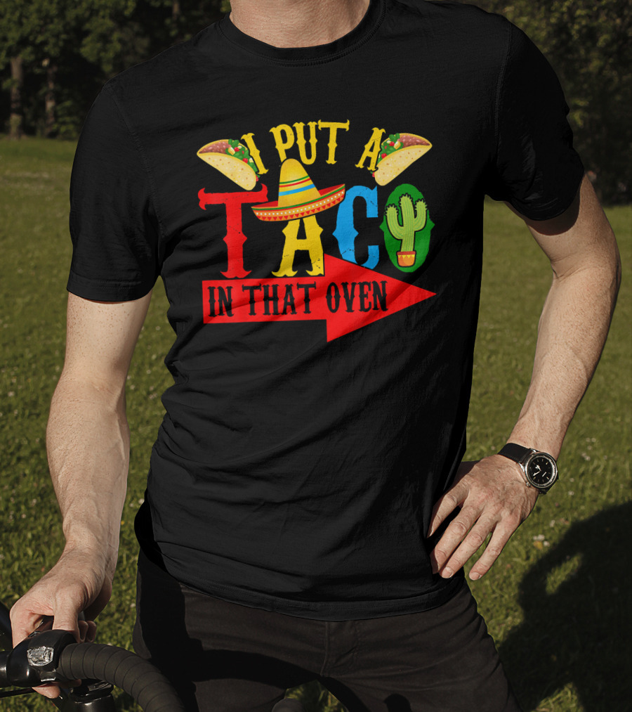 I Put A Taco In That Oven Mexican Food Sombrero Cactus Arrow T-Shirt