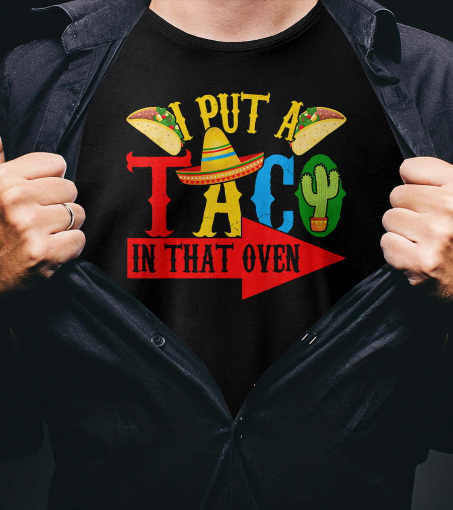 I Put A Taco In That Oven Mexican Food Sombrero Cactus Arrow T-Shirt