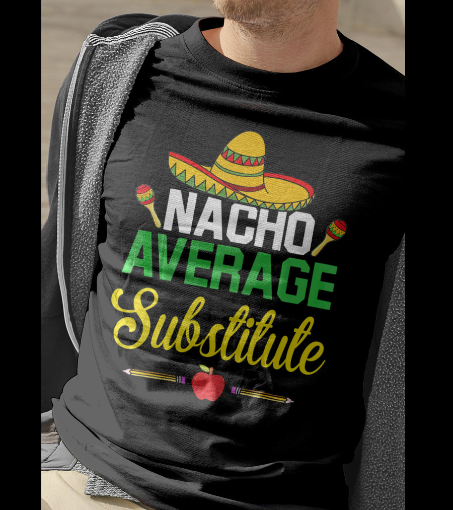 Nacho Average Substitute Sombrero Maracas Apple Pencils Cinco De Mayo T-Shirt