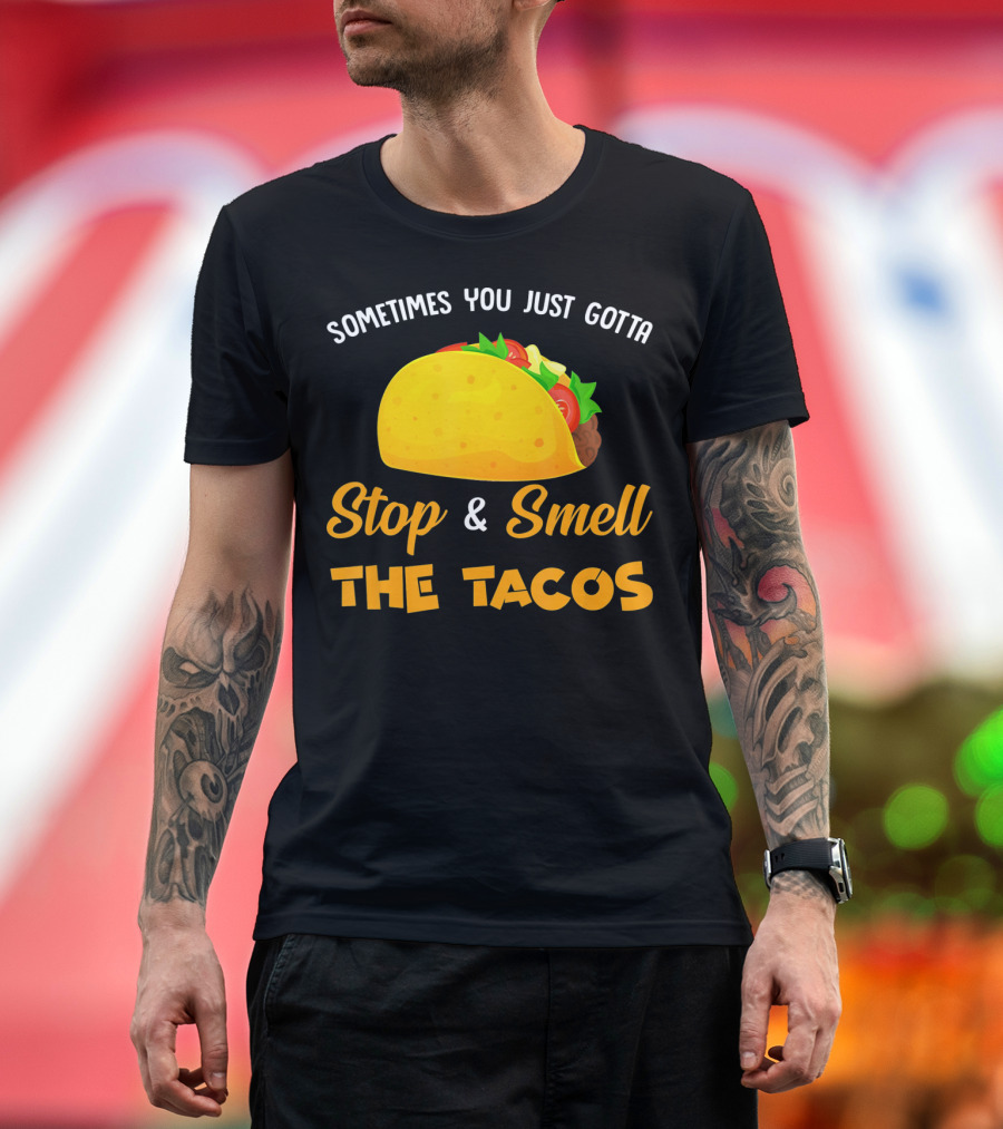 Sometimes You Just Gotta Stop and Smell the Tacos T-Shirt