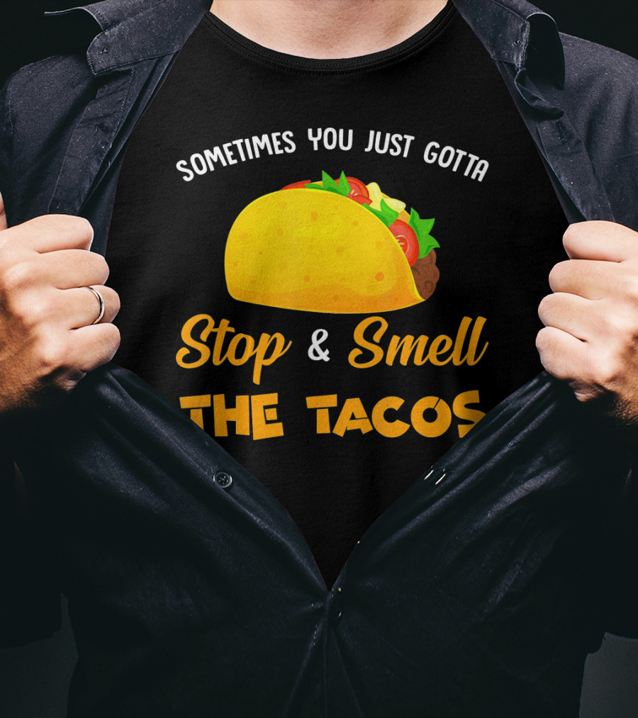 Sometimes You Just Gotta Stop And Smell The Tacos T-Shirt