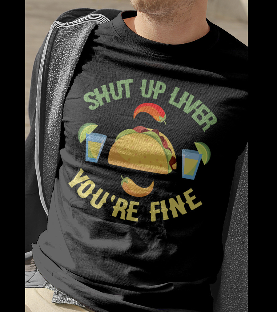 Shut Up Liver You're Fine Cinco De Mayo Taco And Chili Peppers With Drinks T-Shirt