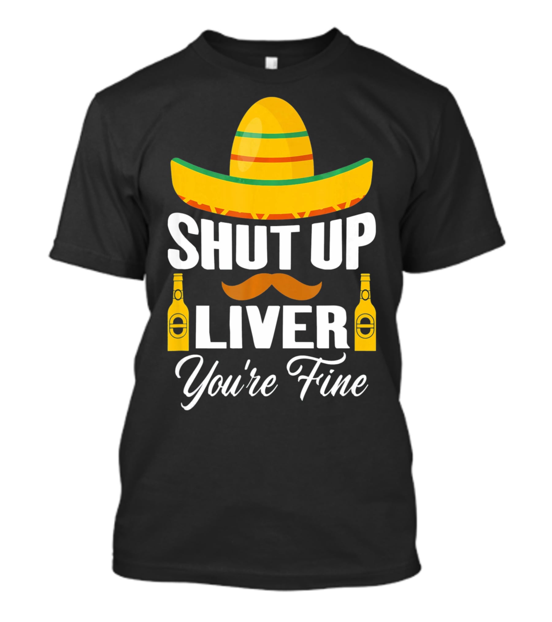 Cinco De Mayo Shut Up Liver Youre Fine Sombrero Mustache Beer Bottles T-Shirt