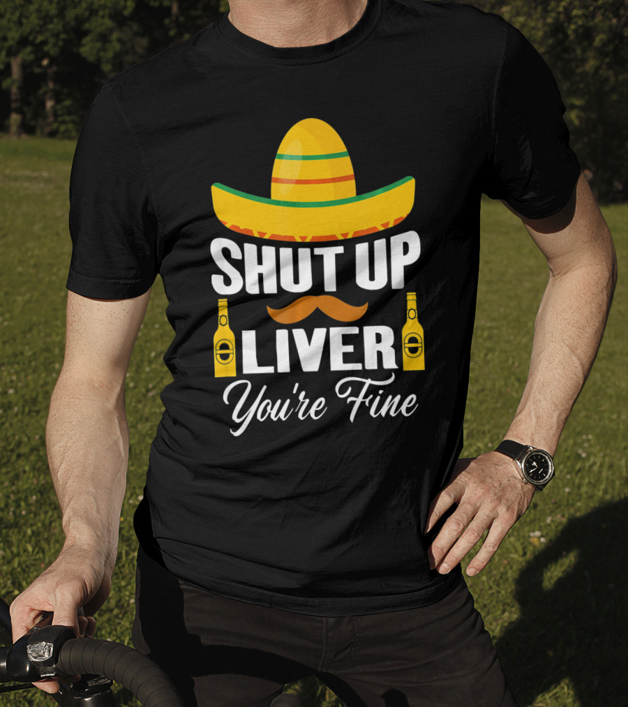 Cinco De Mayo Shut Up Liver Youre Fine Sombrero Mustache Beer Bottles T-Shirt