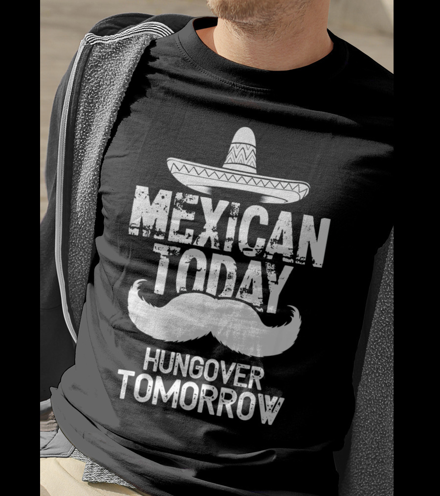 Mexican Today Hungover Tomorrow Sombrero Mustache Cinco De Mayo T-Shirt