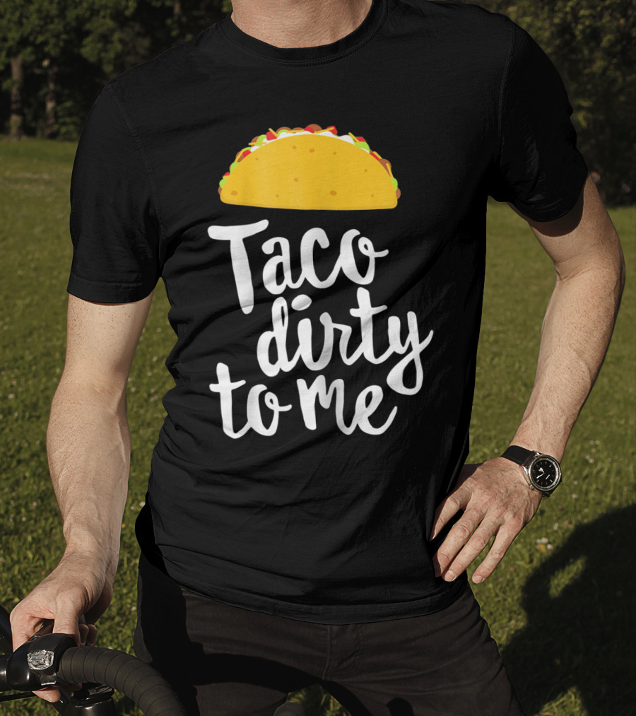 Taco Dirty To Me Funny Taco T-Shirt