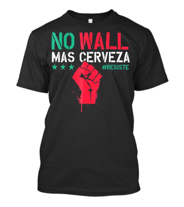NO WALL MAS CERVEZA RESISTE Fist Symbol Cinco De Mayo T-Shirt