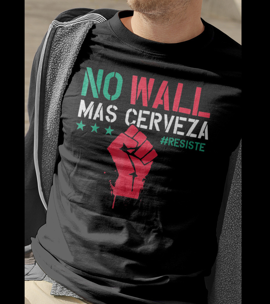 NO WALL MAS CERVEZA RESISTE Fist Symbol Cinco De Mayo T-Shirt