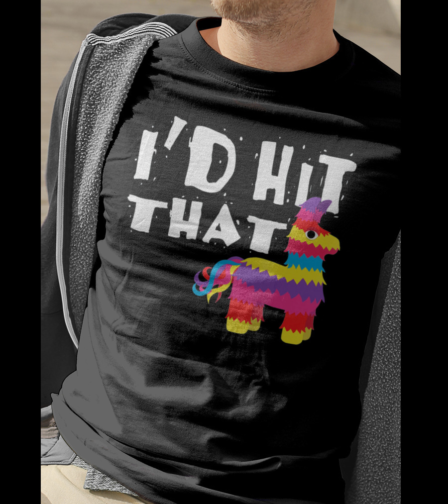 I’d Hit That Colorful Funny Piñata Cinco De Mayo T-Shirt