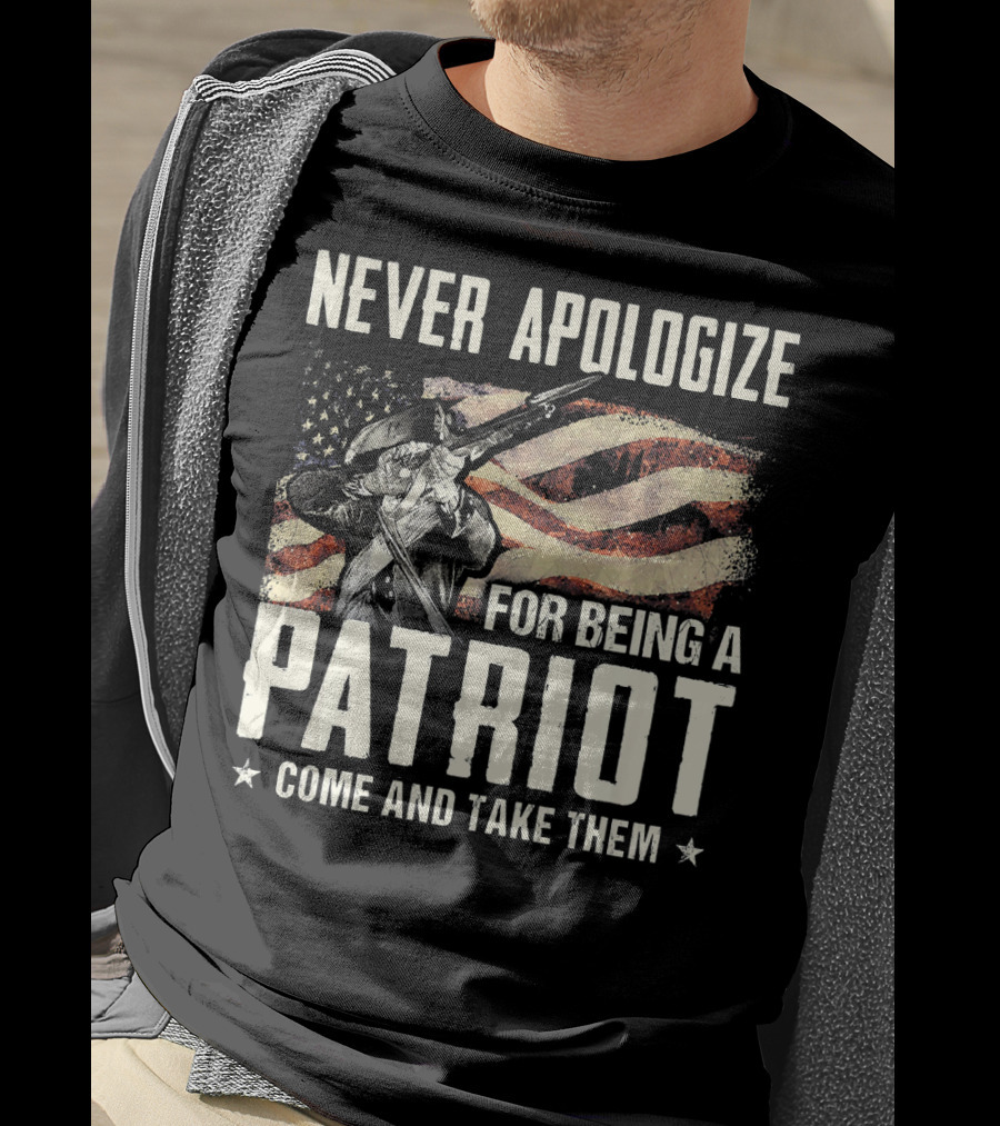 Never Apologize For Being A Patriot Come And Take Them T-Shirt