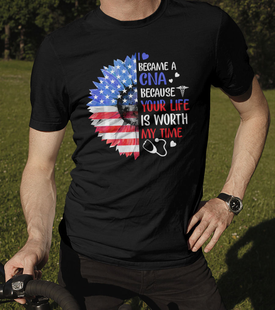 I Became A CNA Because Your Life Is Worth My Time American Flag Heart Stethoscope T-Shirt
