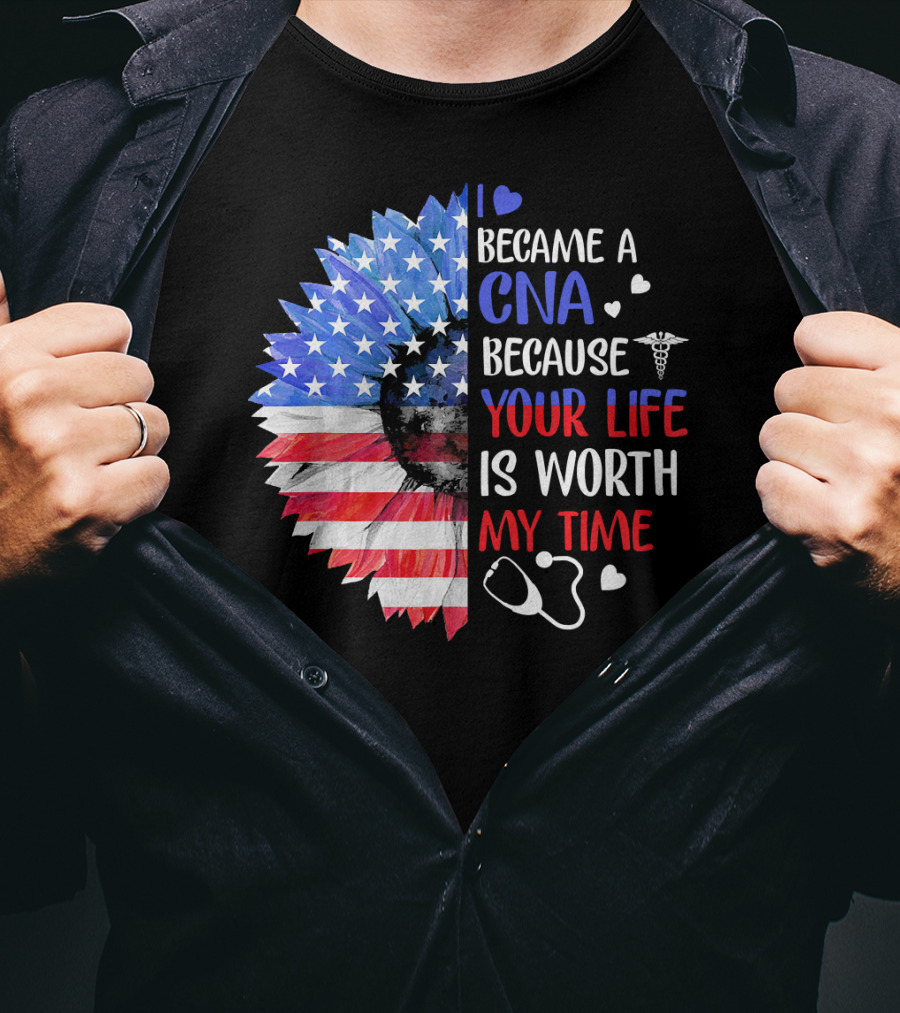 I Became A CNA Because Your Life Is Worth My Time American Flag Heart Stethoscope T-Shirt