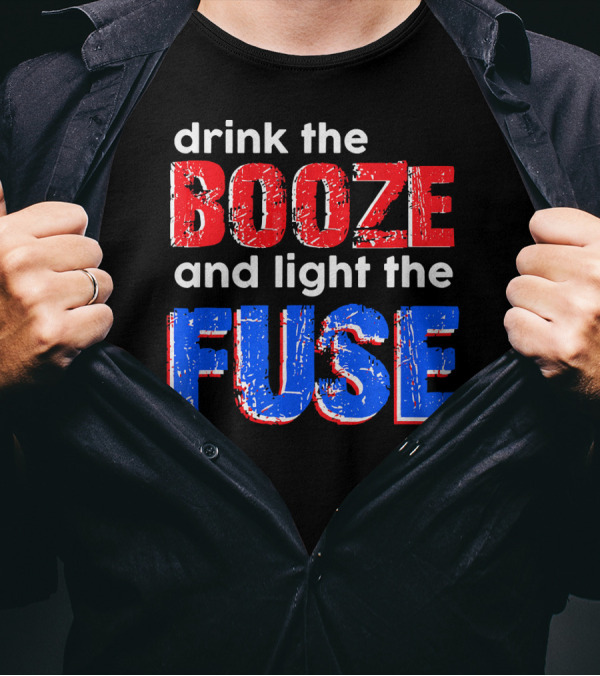 Drink The Booze And Light The Fuse Red White And Blue T-Shirt