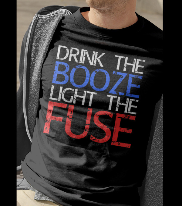 Drink The Booze Light The Fuse Patriotic Red White Blue T-Shirt