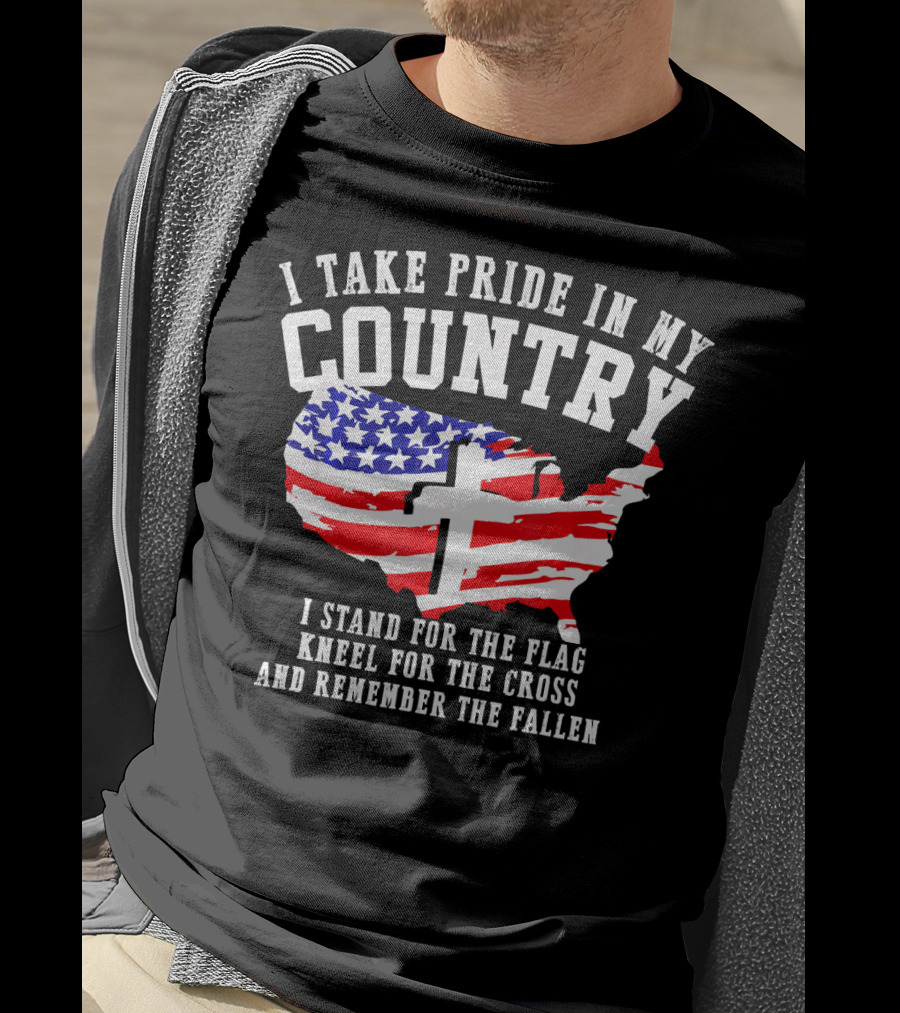 I Take Pride In My Country I Stand For The Flag Kneel For The Cross And Remember The Fallen T-Shirt
