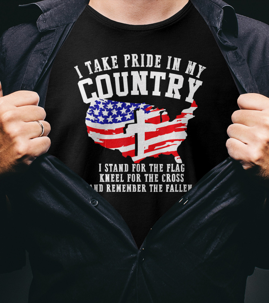 I Take Pride In My Country I Stand For The Flag Kneel For The Cross And Remember The Fallen T-Shirt
