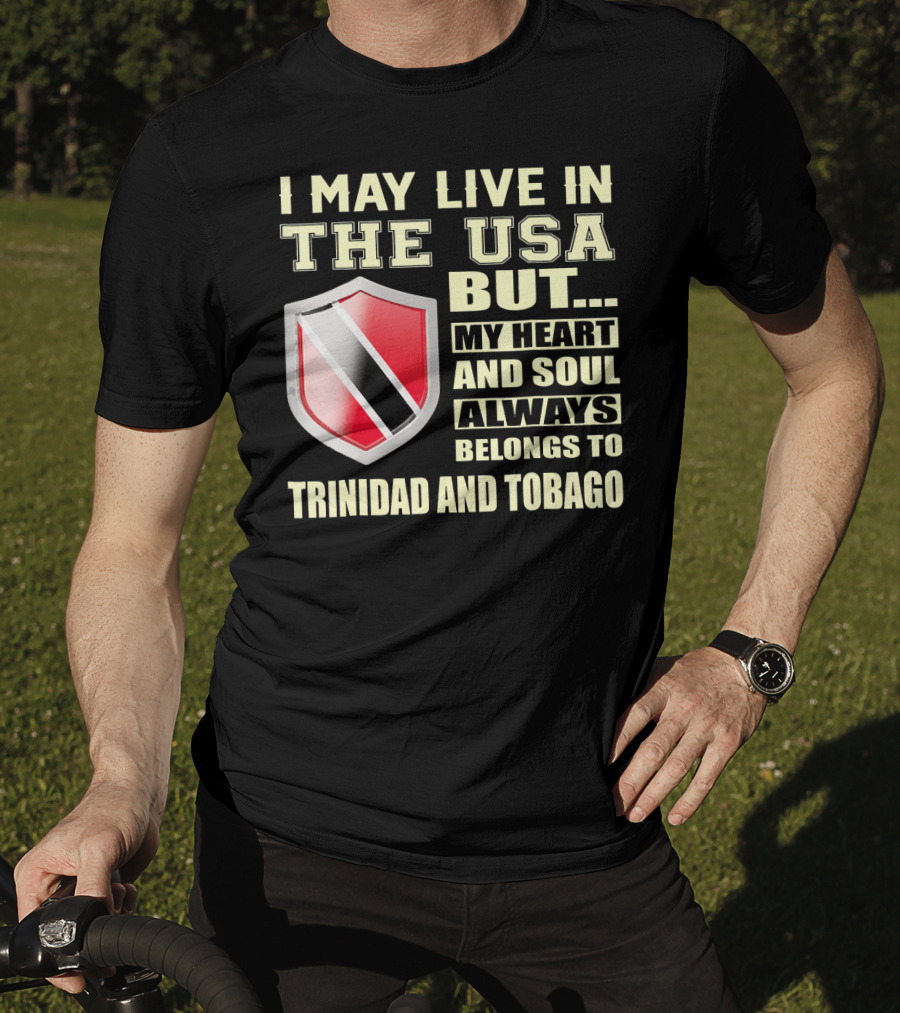 I May Live In The USA But My Heart And Soul Always Belongs To Trinidad And Tobago T-Shirt
