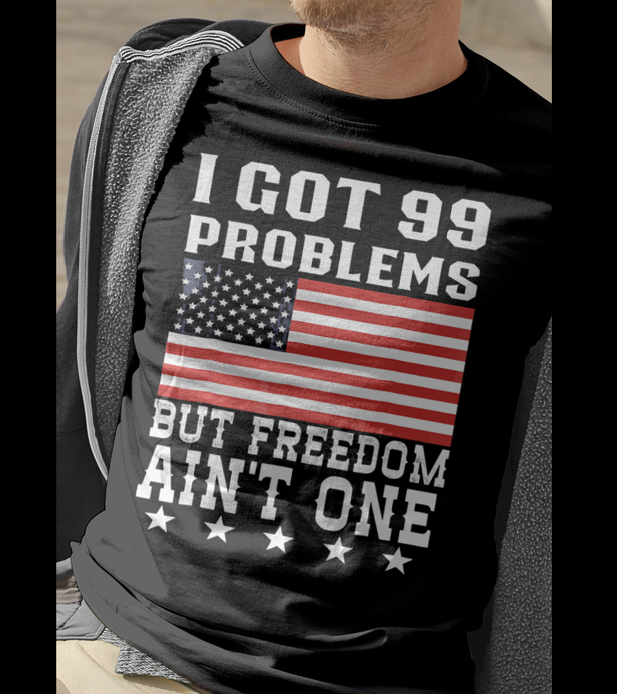 I Got 99 Problems But Freedom Ain't One American Flag Stars T-Shirt