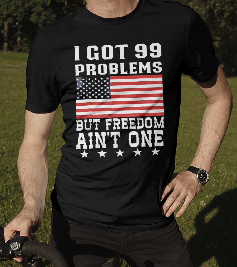 I Got 99 Problems But Freedom Ain't One American Flag Stars T-Shirt