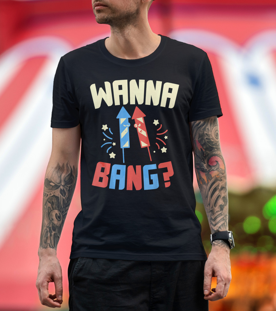 Wanna Bang Fireworks Stars and Stripes 4th of July T-Shirt