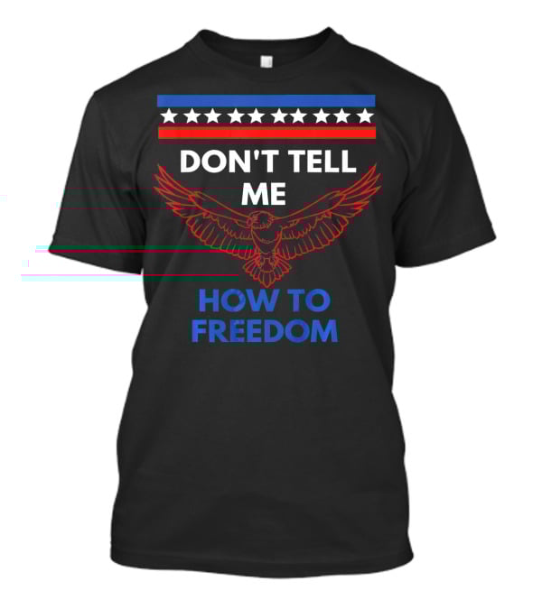 Don't Tell Me How To Freedom Fourth Of July Eagle T-Shirt
