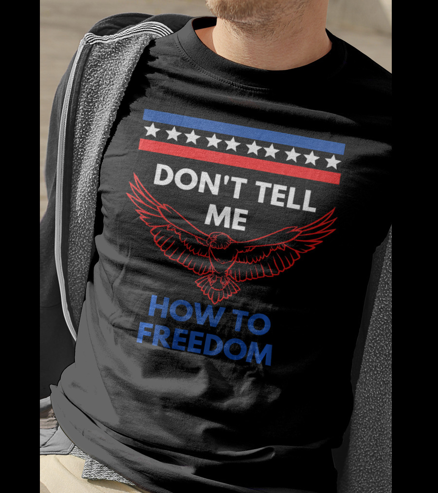 Don't Tell Me How To Freedom Fourth Of July Eagle T-Shirt