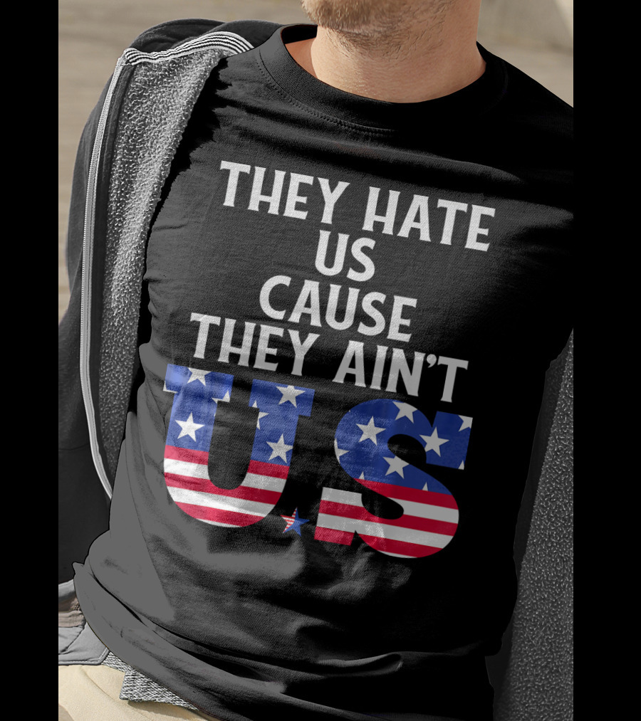 They Hate Us Cause They Ain't US Patriotic T-Shirt