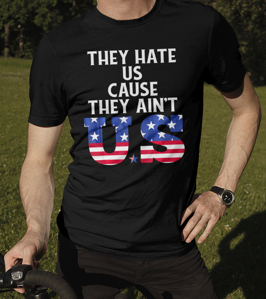They Hate Us Cause They Ain't US Patriotic T-Shirt