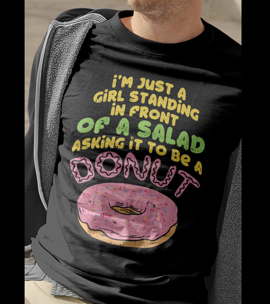 I'm Just A Girl Standing In Front Of A Salad Asking It To Be A Donut T-Shirt