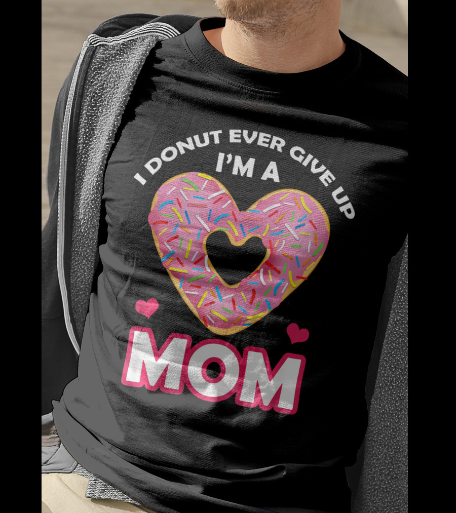 I Donut Ever Give Up I'm A Mom T-Shirt