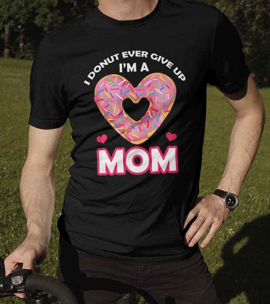 I Donut Ever Give Up I'm A Mom T-Shirt