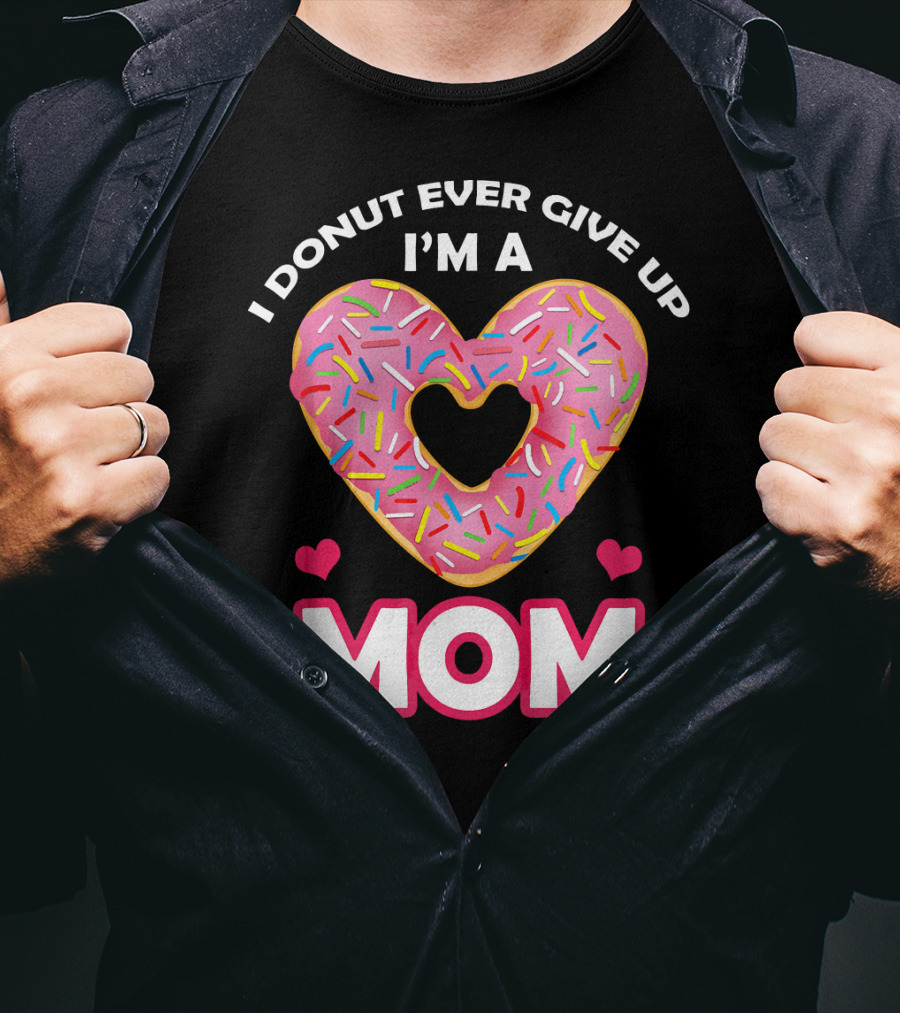 I Donut Ever Give Up I'm A Mom T-Shirt