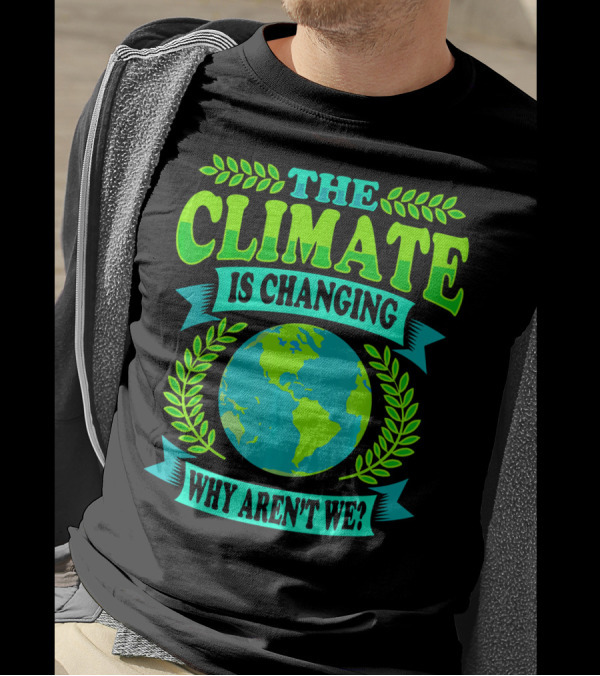 THE CLIMATE IS CHANGING WHY AREN'T WE? T-Shirt